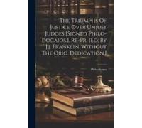 The Triumphs Of Justice Over Unjust Judges [Signed Philo-Docaios.]. Re-Pr. [Ed. By J.J. Franklin. Without The Orig. Dedication.]