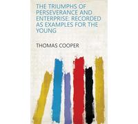 The Triumphs of Perseverance and Enterprise, Recorded as Examples for the Young