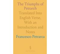 The Triumphs of Petrarch: Translated Into English Verse, With an Introduction and Notes