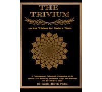 The Trivium: Ancient Wisdom for Modern Times: A Contemporary Scholastic Companion to the Liberal Arts Restoring Grammar, Logic, and Rhetoric for the Modern Mind