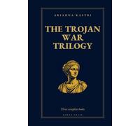 The Trojan War Trilogy: The Complete Collection - Books 1-3: The Odyssey They Never Told You, The Iliad They Never Told You and The War Homer Left Out