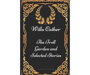 The Troll Garden and Selected Stories: By Willa Cather - Illustrated
