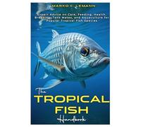 The Tropical Fish Handbook: Expert Advice to Care, Feeding, Health, Breeding, Tank Mates, and Aquaculture for Popular Tropical species
