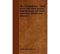 The Troubadours - Their Loves And Their Lyrics; With Remarks On Their Influence, Social And Literary