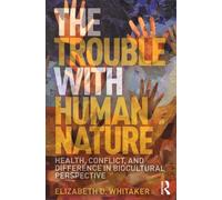 The Trouble With Human Nature - Health, Conflict, And Difference In Biocultural Perspective