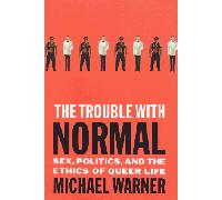 The Trouble With Normal: Sex, Politics and the Ethics of Queer Life