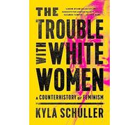 The Trouble with White Women: A Counterhistory of Feminism