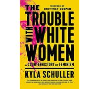 The Trouble with White Women: A Counterhistory of Feminism