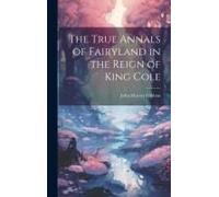 The True Annals Of Fairyland In The Reign Of King Cole