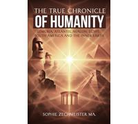 The True Chronicle of Humanity: Lemuria, Atlantis, Avalon, Egypt, South America and the Inner Earth