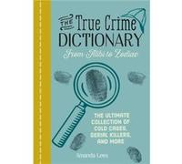 The True Crime Dictionary From Alibi to Zodiac The Ultimate Collection of Cold Cases Serial Killers and More by Amanda Lees Amanda Lees (Auteur)