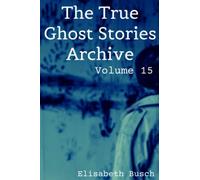 The True Ghost Stories Archive: Volume 15: 50 Alarming And Astonishing Tales