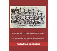 The True Great Game: Just Let Them Play: The Lives, Legends, and Legacy of the Negro Leagues