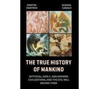 The True History of Mankind: Mythical, Early, and Modern Civilizations, and the Evil Will Behind Them