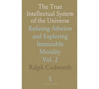 The True Intellectual System of the Universe: Refuting Atheism and Exploring Immutable Morality