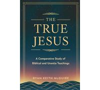 The True Jesus: A Comparative Study of Biblical and Urantia Teachings