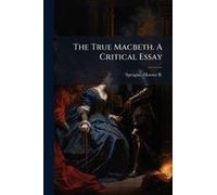 The True Macbeth. A Critical Essay