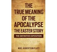 THE TRUE MEANING OF THE APOCALPSE: THE EASTER STORY. THE DEFINITIVE EXPOSTION