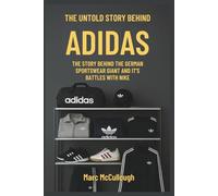 The True Story Behind Adidas: The untold Story Behind the German Sportswear Giant and Its Battles with Nike