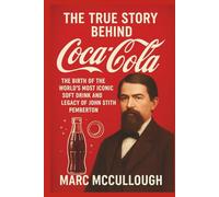 The True Story Behind Coca-Cola: The Birth of the World’s Most Iconic Soft Drink and the Legacy of John Stith Pemberton