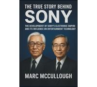 The True Story Behind Sony: The Development of Sony’s Electronics Empire and Its Influence on Entertainment Technology