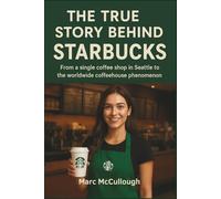 The True Story Behind Starbucks: From a Single Coffee Shop in Seattle to the Worldwide Coffeehouse Phenomenon