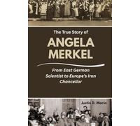 The True Story of Angela Merkel: From East German Scientist to Europe’s Iron Chancellor