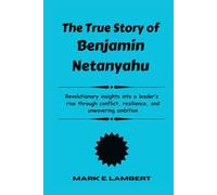 The True Story of Benjamin Netanyahu: Revolutionary insights into a leader’s rise through conflict, resilience, and unwavering ambition