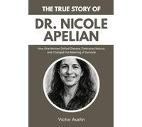 THE TRUE STORY OF DR. NICOLE APELIAN: How One Woman Defied Disease, Embraced Nature, and Changed the Meaning of Survival