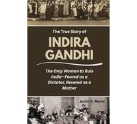 THE TRUE STORY OF INDIRA GANDHI: The Only Woman to Rule India-Feared as a Dictator, Revered as a Mother