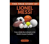The True Story of Lionel Messi: From a Sickly Boy in Rosario to the World’s Greatest Footballer