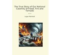 The True Story of Our National Calamity of Flood, Fire and Tornado