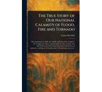 The True Story Of Our National Calamity Of Flood, Fire And Tornado