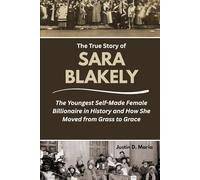 The True Story of Sara Blakely: The Youngest Self-Made Female Billionaire in History and How She Moved from Grass to Grace