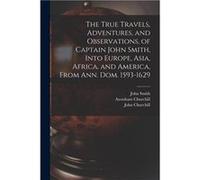 The True Travels Adventures and Observations of Captain John Smith Into Europe Asia Africa and America From Ann. Dom. 15931629 - John 15801631 Smith - Cre John 15801631 SmithJohn 15801631 Smith (Auteu