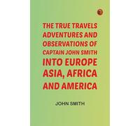 The True Travels Adventures and Observations of Captain John Smith into Europe Asia Africa and America