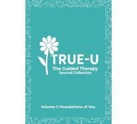 The True-U Guided Therapy Journal Collection: Volume 1 - Foundations of You