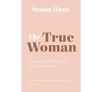 The True Woman: The Beauty and Strength of a Godly Woman