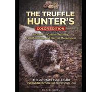 The Truffle Hunter’s Color Edition: A Guide to Canine Training, Field Scouting, and Harvest Management - THE ULTIMATE FULL-COLOR EXPANDED EDITION: 100 PROFESSIONAL LOGS.