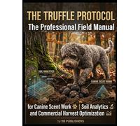 THE TRUFFLE PROTOCOL: The Professional Field Manual for Canine Scent Work, Soil Analytics, and Commercial Harvest Optimization.