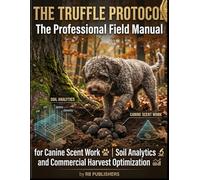 THE TRUFFLE PROTOCOL: The Professional Field Manual for Canine Scent Work, Soil Analytics, and Commercial Harvest Optimization.