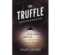 The Truffle Underground: A Tale of Mystery, Mayhem, and Manipulation in the Shadowy Market of the World's Most Expensive Fungus