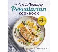 The Truly Healthy Pescatarian Cookbook