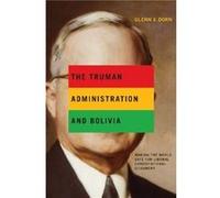The Truman Administration and Bolivia - Glenn J. EmbryRiddle Aeronautical University Dorn - Pennsylvania State University Press - Livre en Anglais - Hardb Glenn J. EmbryRiddle Aeronautical University 