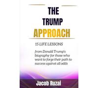 The Trump Approach: 15 LIFE LESSONS FROM DONALD TRUMP’S BIOGRAPHY FOR THOSE WHO WANT TO FORGE THEIR PATH TO SUCCESS AGAINST ALL ODDS.