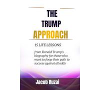 The Trump Approach: 15 LIFE LESSONS FROM DONALD TRUMP’S BIOGRAPHY FOR THOSE WHO WANT TO FORGE THEIR PATH TO SUCCESS AGAINST ALL ODDS.