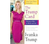 Ivanka Trump – The Trump Card : Playing to Win in Work and Life