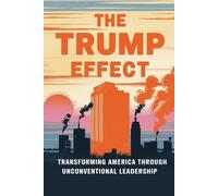 The Trump Effect: Transforming America Through Unconventional Leadership