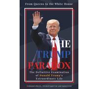 The Trump Pardox: From Queens to the White House: The Definitive Examination of Donald Trump's Extraordinary Life