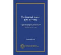 The trumpet-major, John Loveday: a soldier in the war with Buonaparte, and Robert his brother, first mate in the merchant service : a tale